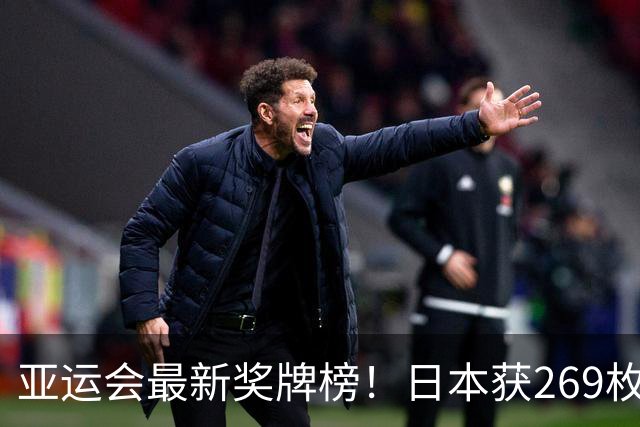 亚运会最新奖牌榜！日本获269枚，韩国仅150枚，中国数量打破历史