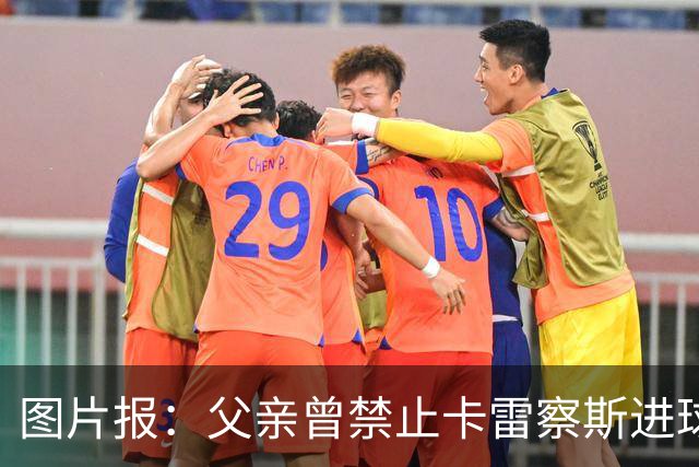 图片报：父亲曾禁止卡雷察斯进球，让他多为队友创造机会