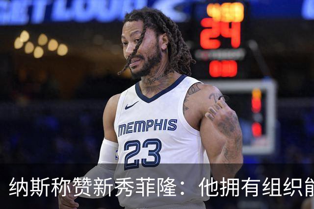 纳斯称赞新秀菲隆：他拥有组织能力 且擅长在混乱中创造得分机会